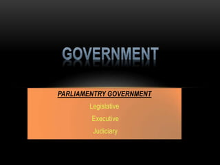 PARLIAMENTRY GOVERNMENT 
Legislative 
Executive 
Judiciary 
 