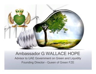 Ambassador G WALLACE HOPE
Advisor to UAE Government on Green and Liquidity
     Founding Director - Queen of Green FZE
 