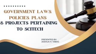GOVERNMENT LAWS,
POLICIES, PLANS
& PROJECTS PERTAINING
TO SCITECH
PRESENTED BY:
JOSHUA H. TABAG
 