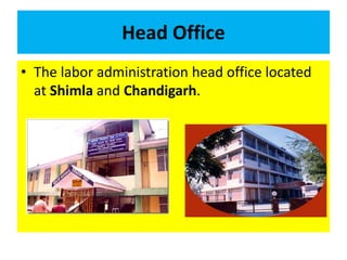 Head Office
• The labor administration head office located
at Shimla and Chandigarh.
 