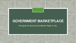 GOVERNMENT MARKETPLACE
Bringing the Governments Market Right to You
 
