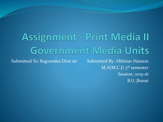 Submitted To: Ragvendra Dixit sir Submitted By: Abhinav Hanson
M.A(M.C.J) 3rd semester
Session: 2015-16
B.U, Jhansi
 