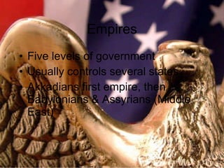 Empires Five levels of government Usually controls several states Akkadians first empire, then Babylonians & Assyrians (Middle East) 