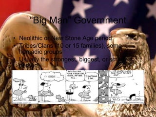 “Big Man” Government Neolithic or New Stone Age period Tribes/Clans (10 or 15 families), some nomadic groups Usually the strongest, biggest, or smartest person 