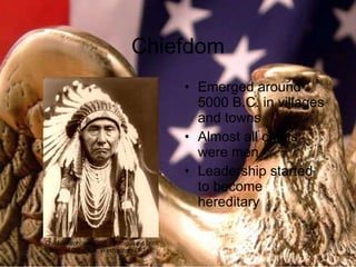 Chiefdom Emerged around 5000 B.C. in villages and towns Almost all chiefs were men Leadership started to become hereditary Chief Joseph. ca. 1900. Photographic print. Library of Congress, Washington, D.C. 