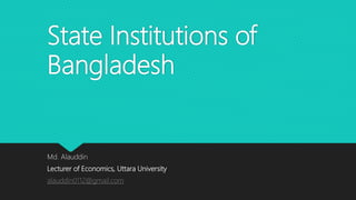 State Institutions of
Bangladesh
Md. Alauddin
Lecturer of Economics, Uttara University
alauddin0112@gmail.com
 