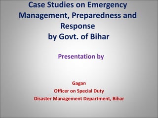 Case Studies on Emergency Management, Preparedness and Response  by Govt. of Bihar ,[object Object],[object Object],[object Object],[object Object]
