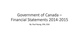 Government of Canada –
Financial Statements 2014-2015
By: Paul Young, CPA, CGA
 