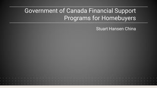 Government of Canada Financial Support
Programs for Homebuyers
Stuart Hansen China
 