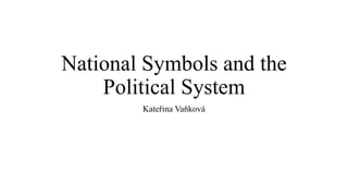 National Symbols and the
Political System
Kateřina Vaňková
 