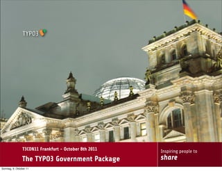 T3CON11 Frankfurt - October 8th 2011   Inspiring people to
                The TYPO3 Government Package           share
Sonntag, 9. Oktober 11
 
