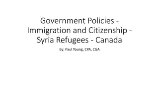 Government Policies -
Immigration and Citizenship -
Syria Refugees - Canada
By: Paul Young, CPA, CGA
 