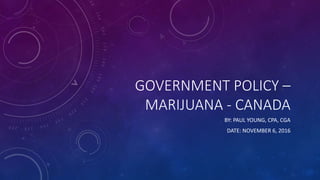 GOVERNMENT POLICY –
MARIJUANA - CANADA
BY: PAUL YOUNG, CPA, CGA
DATE: NOVEMBER 6, 2016
 