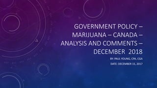 GOVERNMENT POLICY –
MARIJUANA – CANADA –
ANALYSIS AND COMMENTS –
DECEMBER 2018
BY: PAUL YOUNG, CPA, CGA
DATE: DECEMBER 15, 2017
 