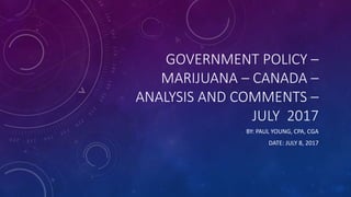 GOVERNMENT POLICY –
MARIJUANA – CANADA –
ANALYSIS AND COMMENTS –
JULY 2017
BY: PAUL YOUNG, CPA, CGA
DATE: JULY 8, 2017
 