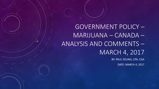 GOVERNMENT POLICY –
MARIJUANA – CANADA –
ANALYSIS AND COMMENTS –
MARCH 4, 2017
BY: PAUL YOUNG, CPA, CGA
DATE: MARCH 4, 2017
 