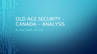 OLD AGE SECURITY –
CANADA - ANALYSIS
BY: PAUL YOUNG, CPA, CGA
 