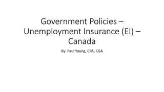 Government Policies –
Unemployment Insurance (EI) –
Canada
By: Paul Young, CPA, CGA
 