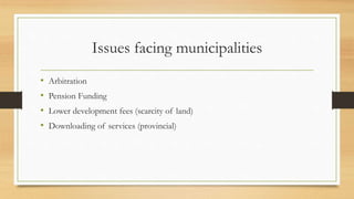 Issues facing municipalities
• Arbitration
• Pension Funding
• Lower development fees (scarcity of land)
• Downloading of services (provincial)
 