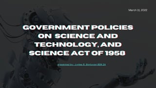 GOVERNMENT POLICIES
GOVERNMENT POLICIES
GOVERNMENT POLICIES
ON
ON
ON SCIENCE AND
SCIENCE AND
SCIENCE AND
TECHNOLOGY, AND
TECHNOLOGY, AND
TECHNOLOGY, AND
SCIENCE ACT OF 1958
SCIENCE ACT OF 1958
SCIENCE ACT OF 1958
March 11, 2022
presented by: Lynlee R. Bontuyan BSN 2A
 