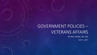 GOVERNMENT POLICIES –
VETERANS AFFAIRS
BY: PAUL YOUNG, CPA, CGA
JULY 5 , 2017
 