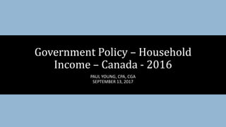 PAUL YOUNG, CPA, CGA
SEPTEMBER 13, 2017
Government Policy – Household
Income – Canada - 2016
 