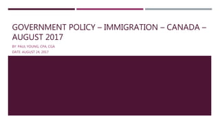 GOVERNMENT POLICY – IMMIGRATION – CANADA –
AUGUST 2017
BY: PAUL YOUNG, CPA, CGA
DATE: AUGUST 24, 2017
 