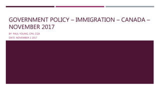 GOVERNMENT POLICY – IMMIGRATION – CANADA –
NOVEMBER 2017
BY: PAUL YOUNG, CPA, CGA
DATE: NOVEMBER 2 2017
 