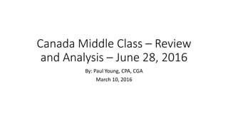 Canada Middle Class – Review
and Analysis – June 28, 2016
By: Paul Young, CPA, CGA
March 10, 2016
 
