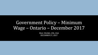 PAUL YOUNG, CPA, CGA
DECEMBER 27, 2017
Government Policy – Minimum
Wage – Ontario – December 2017
 