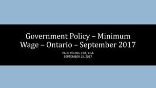 PAUL YOUNG, CPA, CGA
SEPTEMBER 13, 2017
Government Policy – Minimum
Wage – Ontario – September 2017
 