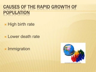  High birth rate
 Lower death rate
 Immigration
CAUSES OF THE RAPID GROWTH OF
POPULATION
 