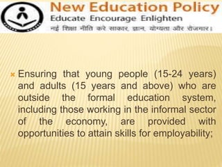  Ensuring that young people (15-24 years)
and adults (15 years and above) who are
outside the formal education system,
including those working in the informal sector
of the economy, are provided with
opportunities to attain skills for employability;
 