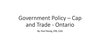 Government Policy – Cap
and Trade - Ontario
By: Paul Young, CPA, CGA
 