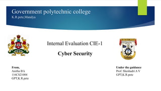 Government polytechnic college
K.R.pete,Mandya
Cyber Security
Internal Evaluation CIE-1
From,
Anitha B k
116CS21004
GPT,K.R.pete
Under the guidance
Prof. Sheshadri A V
GPT,K.R.pete
 