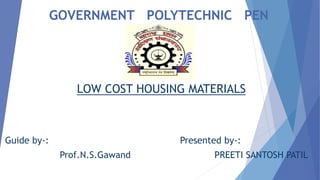 GOVERNMENT POLYTECHNIC PEN
LOW COST HOUSING MATERIALS
Guide by-: Presented by-:
Prof.N.S.Gawand PREETI SANTOSH PATIL
 