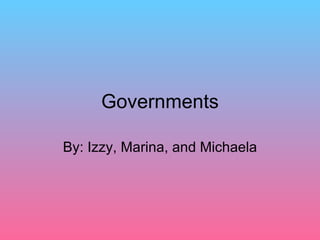 Governments

By: Izzy, Marina, and Michaela
 