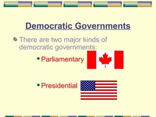 Democratic Governments 
There are two major kinds of 
democratic governments: 
Parliamentary 
Presidential 
 