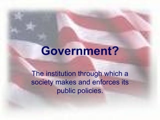Government? The institution through which a society makes and enforces its public policies. 