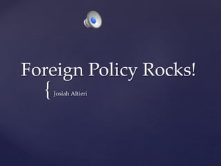 {
Foreign Policy Rocks!
Josiah Altieri
 
