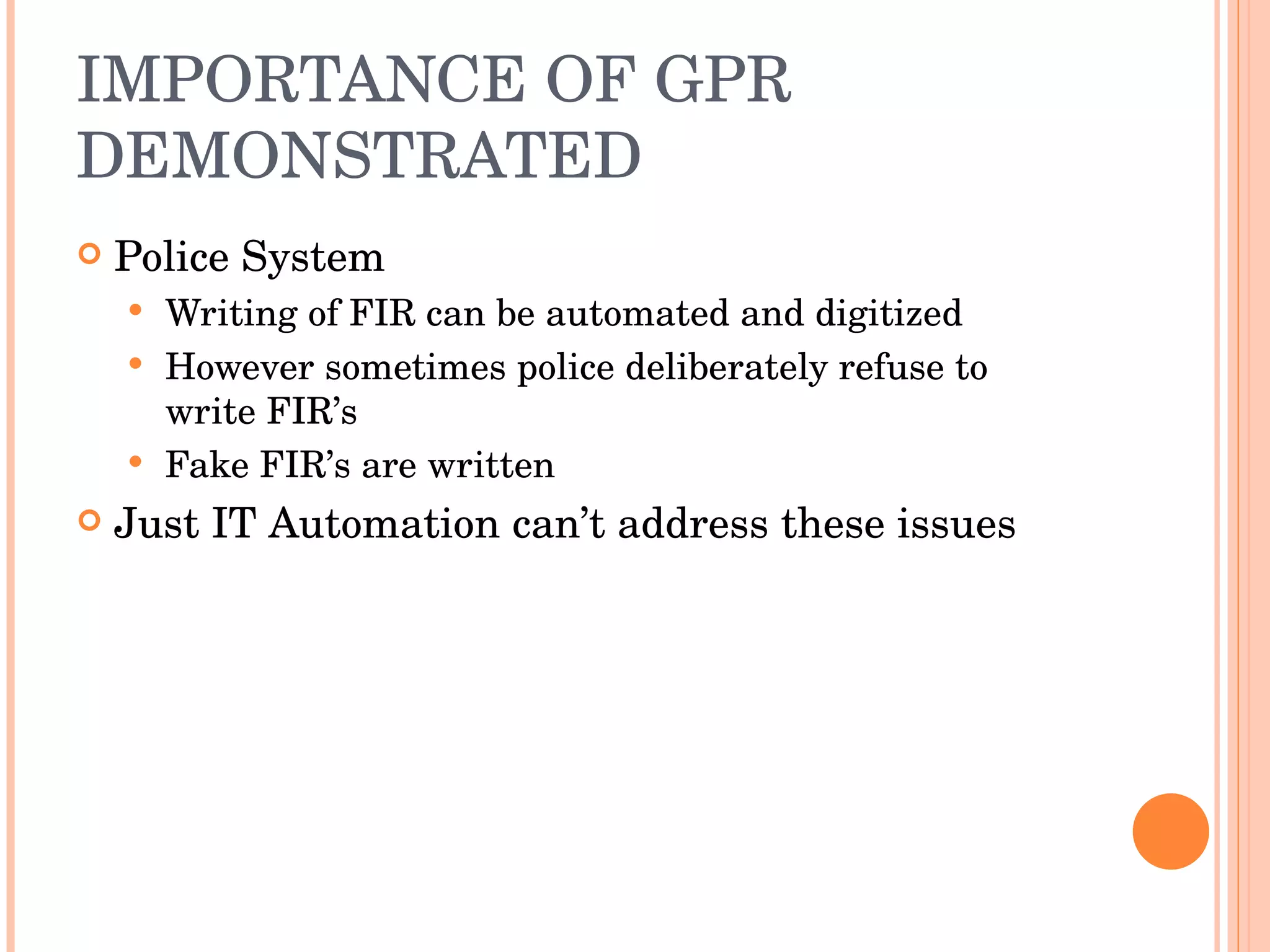 IMPORTANCE OF GPR DEMONSTRATED Police System Writing of FIR can be automated and digitized However sometimes police deliberately refuse to write FIR’s Fake FIR’s are written Just IT Automation can’t address these issues 