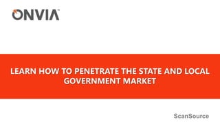 Learn how to Penetrate the State and Local Government market ScanSource 