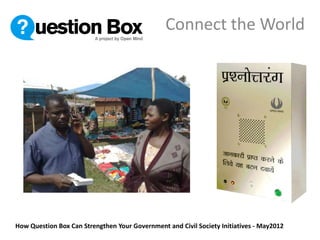 Connect the World




How Question Box Can Strengthen Your Government and Civil Society Initiatives - May2012
 