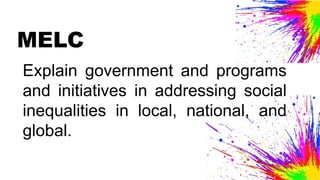 MELC
Explain government and programs
and initiatives in addressing social
inequalities in local, national, and
global.
 