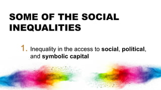 SOME OF THE SOCIAL
INEQUALITIES
1. Inequality in the access to social, political,
and symbolic capital
 