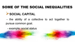 SOME OF THE SOCIAL INEQUALITIES
SOCIAL CAPITAL
- the ability of a collective to act together to
pursue common goal.
- example: social status
 