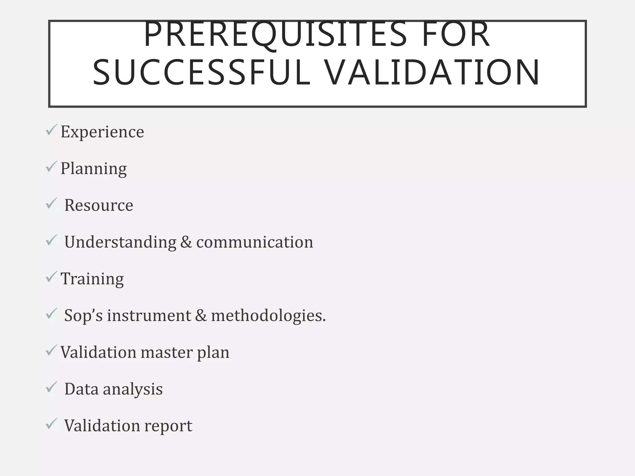 PREREQUISITES FOR
SUCCESSFUL VALIDATION
Experience
Planning
 Resource
 Understanding & communication
Training
 Sop’s instrument & methodologies.
Validation master plan
 Data analysis
 Validation report
 