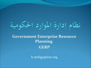 Government Enterprise Resource
Planning
GERP
h.meligy@ieee.org
 