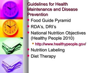 GGuuiiddeelliinneess ffoorr HHeeaalltthh 
MMaaiinntteennaannccee aanndd DDiisseeaassee 
PPrreevveennttiioonn 
 FFoooodd GGuuiiddee PPyyrraammiidd 
 RRDDAA’’ss,, DDRRII’’ss 
 NNaattiioonnaall NNuuttrriittiioonn OObbjjeeccttiivveess 
((HHeeaalltthhyy PPeeooppllee 22001100)) 
hhttttpp:://wwwwww..hheeaalltthhyyppeeooppllee..ggoovv/ 
 NNuuttrriittiioonn LLaabbeelliinngg 
 DDiieett TThheerraappyy 
 