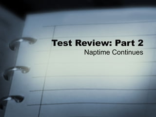 Test Review: Part 2
Naptime Continues
 